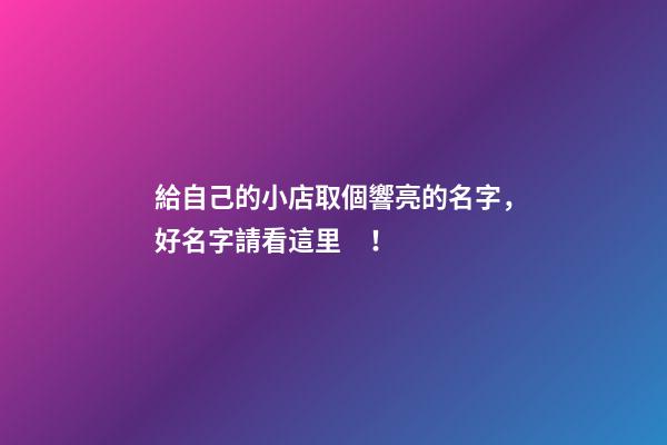 給自己的小店取個響亮的名字，好名字請看這里！